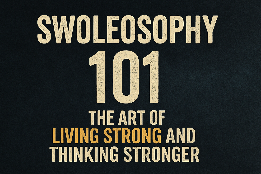 Swoleosophy 101: The Art of Living Strong and Thinking Stronger